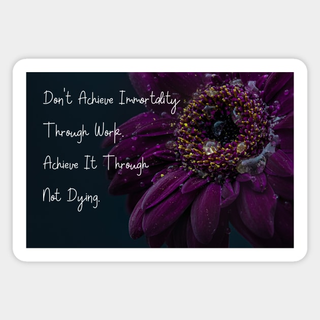 Don't Achieve Immortality Through Work. Achieve It Through Not Dying. Wall Art Poster Mug Pin Phone Case Case Flower Art Motivational Quote Home Decor Totes Sticker by Narnic Dreams